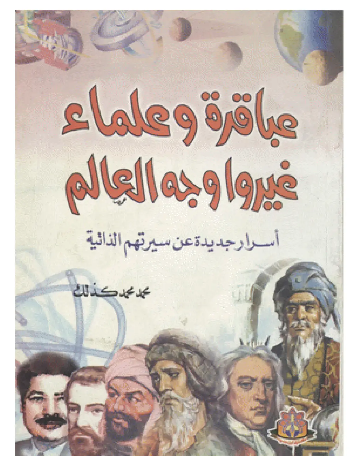 غلاف كتاب عباقرة وعلماء غيروا وجه العالم: أسرار جديدة عن سيرتهم الذاتية
