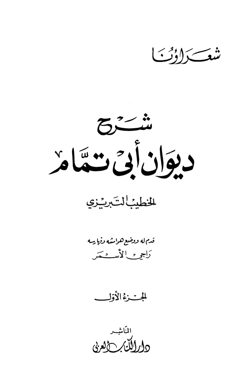 غلاف كتاب شعراؤنا
شرح
ديوان أبي تمام
الخطيب التبريزي
قدم له ووضع هوامشه وفهارسه
راجي الأسمر
الجزء الأول
الناشر
دار الكتاب والعربي