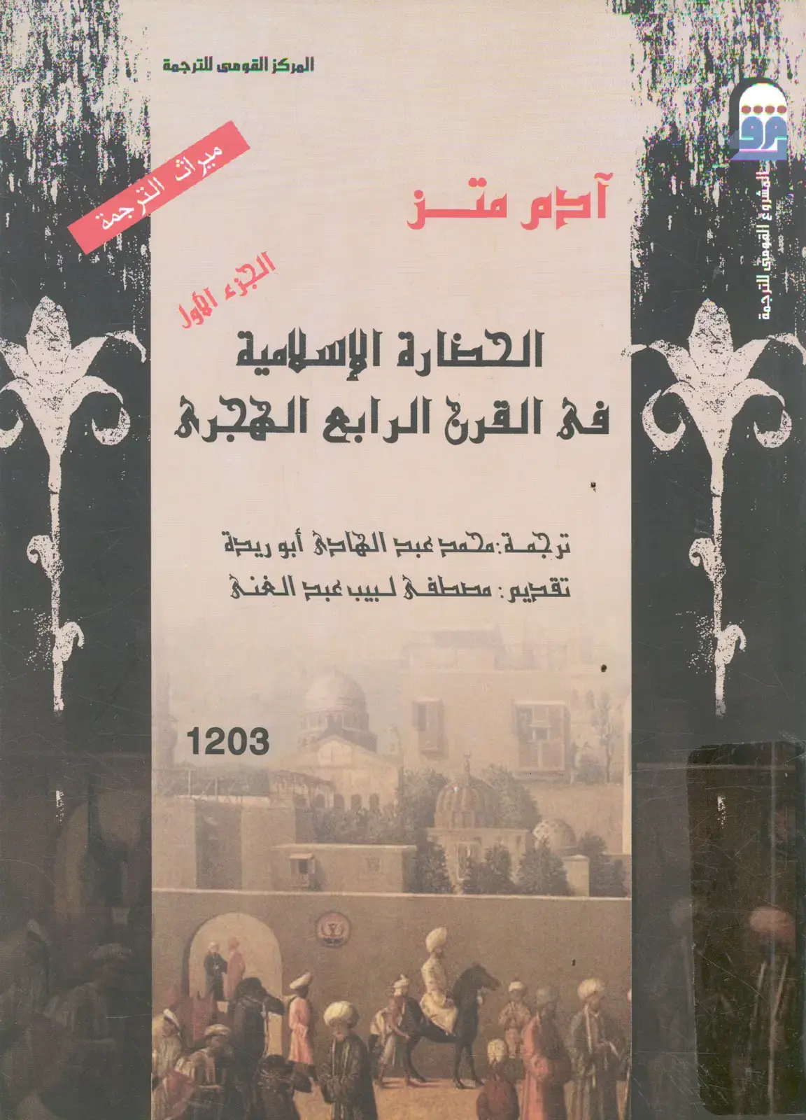 غلاف كتاب آدم متز: ميراث الترجمة - الحضارة الإسلامية في القرن الرابع للهجرة (الجزء الأول)